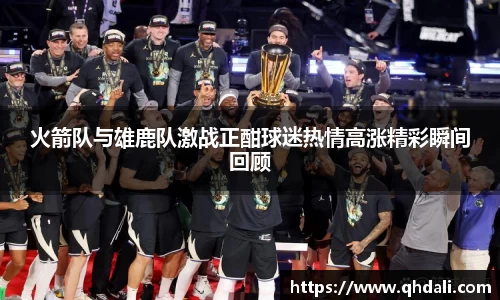 火箭队与雄鹿队激战正酣球迷热情高涨精彩瞬间回顾