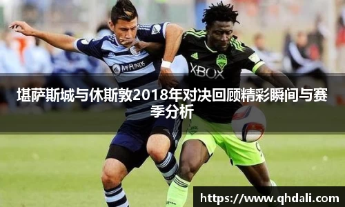 堪萨斯城与休斯敦2018年对决回顾精彩瞬间与赛季分析