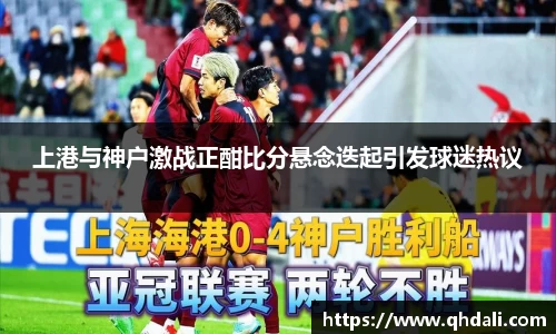 上港与神户激战正酣比分悬念迭起引发球迷热议