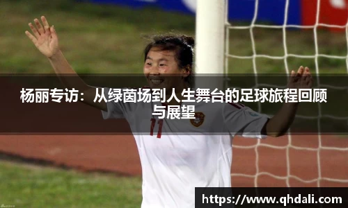 杨丽专访：从绿茵场到人生舞台的足球旅程回顾与展望