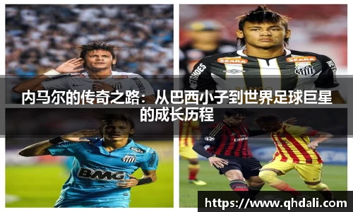 内马尔的传奇之路：从巴西小子到世界足球巨星的成长历程