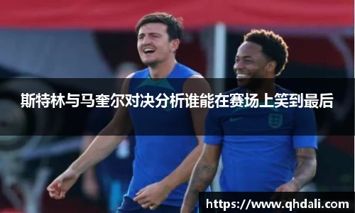 斯特林与马奎尔对决分析谁能在赛场上笑到最后